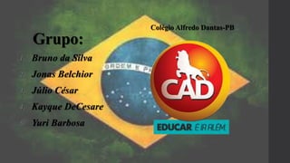 Grupo:
1. Bruno da Silva
2. Jonas Belchior
3. Júlio César
4. Kayque DeCesare
5. Yuri Barbosa
Colégio Alfredo Dantas-PB
 