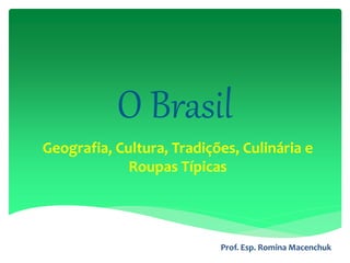 O Brasil
Geografia, Cultura, Tradições, Culinária e
Roupas Típicas
Prof. Esp. Romina Macenchuk
 