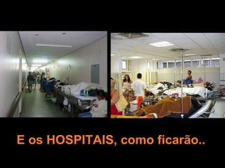 E os HOSPITAIS, como ficarão.. 