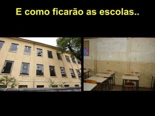 E como ficarão as escolas..
 