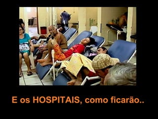 E os HOSPITAIS, como ficarão..
 