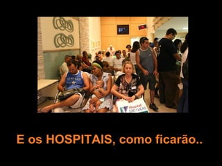 E os HOSPITAIS, como ficarão..
 