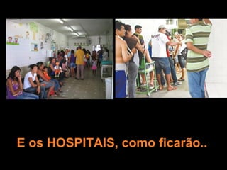 E os HOSPITAIS, como ficarão..
 