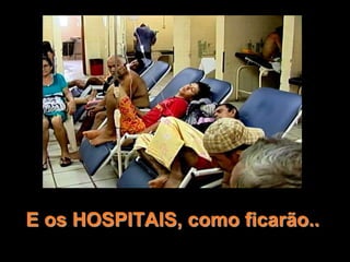 E os HOSPITAIS, como ficarão..
 