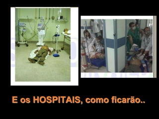 E os HOSPITAIS, como ficarão..
 