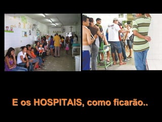 E os HOSPITAIS, como ficarão..
 
