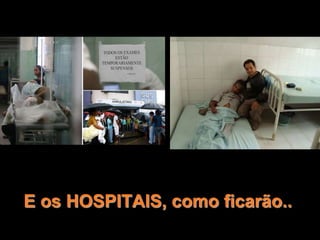 E os HOSPITAIS, como ficarão..
 
