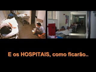 E os HOSPITAIS, como ficarão..
 