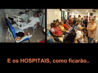 E os HOSPITAIS, como ficarão.. 