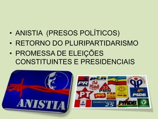 ANISTIA  (PRESOS POLÍTICOS)RETORNO DO PLURIPARTIDARISMOPROMESSA DE ELEIÇÕES CONSTITUINTES E PRESIDENCIAIS