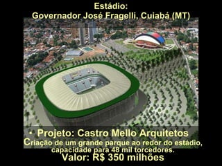 Estádio: Governador José Fragelli, Cuiabá (MT) Projeto: Castro Mello Arquitetos C riação de um grande parque ao redor do estádio, capacidade para 48 mil torcedores. Valor: R$ 350 milhões 