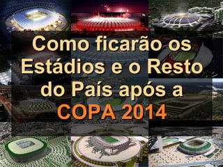 Como ficarão os Estádios e o Resto do País após a COPA 2014 