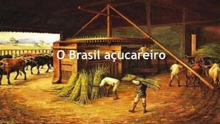 O Brasil açucareiro 
 