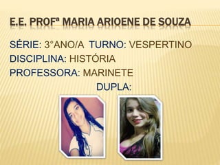 E.E. PROFª MARIA ARIOENE DE SOUZA
SÉRIE: 3°ANO/A TURNO: VESPERTINO
DISCIPLINA: HISTÓRIA
PROFESSORA: MARINETE
DUPLA:
 