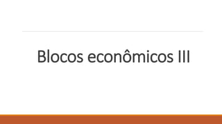 Blocos econômicos III
 