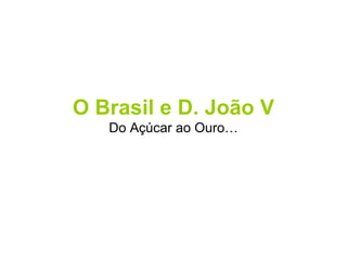 O Brasil e D. João V Do Açúcar ao Ouro… 