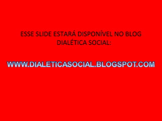 ESSE SLIDE ESTARÁ DISPONÍVEL NO BLOG
            DIALÉTICA SOCIAL:
 