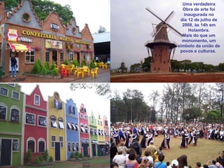 Uma verdadeira Obra de arte foi inaugurada no dia 12 de julho de 2008, às 14h em Holambra. Mais do que um monumento, um símbolo da união de povos e culturas.  