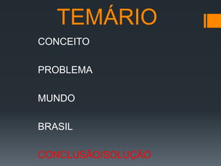 TEMÁRIO
CONCEITO
PROBLEMA
MUNDO

BRASIL
CONCLUSÃO/SOLUÇÃO

 