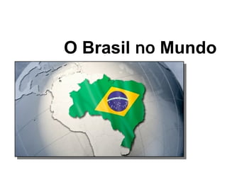 O Brasil no Mundo
 