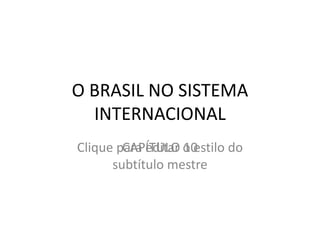 O BRASIL NO SISTEMA INTERNACIONAL CAPÍTULO 10 