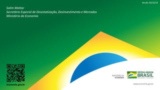 Salim Mattar
Secretário Especial de Desestatização, Desinvestimento e Mercados
Ministério da Economia
Versão 30/10/19
economia.gov.br
 