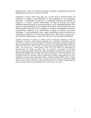para preservar o apoio ou a anuência de grupos, empresas e organizações sociais que 
dependem do provimento de recursos do Estado. 
Finalmente, é preciso deixar bem claro que, na fase atual de desenvolvimento do 
capitalismo no Brasil, a governabilidade só será assegurada se seus governantes 
garantirem a continuidade do processo de acumulação capitalista em benefício da 
burguesia e se houver crescente redistribuição da renda em benefício das classes 
subalternas (pequena burguesia, proletariado urbano e rural e lumpemproletariado). Pelo 
exposto, a ingovernabilidade, que é o domínio da desordem, será inevitável no governo 
Dilma Roussef porque ela não terá condições de assegurar a continuidade do processo 
de acumulação capitalista e da redistribuição da renda em benefício das classes 
subalternas. A ingovernabilidade tende a gerar instabilidade político-institucional de 
consequências imprevisíveis em um país dividido como o Brasil. Este é o preço que o 
povo brasileiro decidiu pagar ao eleger Dilma Roussef como presidente da República. 
*Fernando Alcoforado, 74, membro da Academia Baiana de Educação, engenheiro e doutor em 
Planejamento Territorial e Desenvolvimento Regional pela Universidade de Barcelona, professor 
universitário e consultor nas áreas de planejamento estratégico, planejamento empresarial, planejamento 
regional e planejamento de sistemas energéticos, é autor dos livros Globalização (Editora Nobel, São 
Paulo, 1997), De Collor a FHC- O Brasil e a Nova (Des)ordem Mundial (Editora Nobel, São Paulo, 
1998), Um Projeto para o Brasil (Editora Nobel, São Paulo, 2000), Os condicionantes do 
desenvolvimento do Estado da Bahia (Tese de doutorado. Universidade de Barcelona, 
http://www.tesisenred.net/handle/10803/1944, 2003), Globalização e Desenvolvimento (Editora Nobel, 
São Paulo, 2006), Bahia- Desenvolvimento do Século XVI ao Século XX e Objetivos Estratégicos na Era 
Contemporânea (EGBA, Salvador, 2008), The Necessary Conditions of the Economic and Social 
Development- The Case of the State of Bahia (VDM Verlag Dr. Müller Aktiengesellschaft & Co. KG, 
Saarbrücken, Germany, 2010), Aquecimento Global e Catástrofe Planetária (P&A Gráfica e Editora, 
Salvador, 2010), Amazônia Sustentável- Para o progresso do Brasil e combate ao aquecimento global 
(Viena- Editora e Gráfica, Santa Cruz do Rio Pardo, São Paulo, 2011) e Os Fatores Condicionantes do 
Desenvolvimento Econômico e Social (Editora CRV, Curitiba, 2012), entre outros. 
3 
