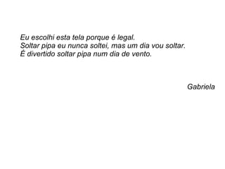 Eu escolhi esta tela porque é legal.  Soltar pipa eu nunca soltei, mas um dia vou soltar. É divertido soltar pipa num dia de vento. Gabriela 