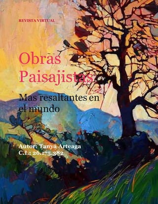 0
REVISTA VIRTUAL
Obras
Paisajistas
Mas resaltantes en
el mundo
Autor: Tanya Arteaga
C.I.: 26.175.382
 