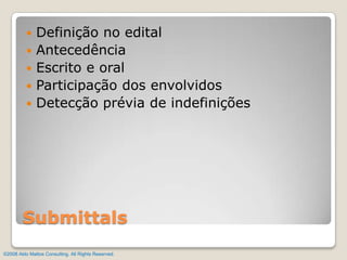 Definição no editalAntecedênciaEscrito e oralParticipação dos envolvidosDetecção prévia de indefiniçõesSubmittals©2008 Aldo Mattos Consulting. All Rights Reserved.