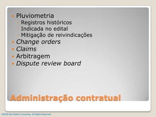 PluviometriaRegistros históricosIndicada no editalMitigação de reivindicaçõesChange ordersClaimsArbitragemDispute review boardAdministração contratual©2008 Aldo Mattos Consulting. All Rights Reserved.