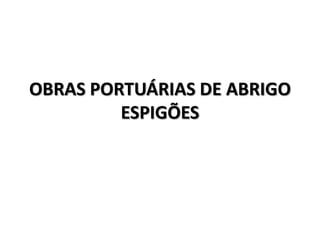 OBRAS PORTUÁRIAS DE ABRIGO
         ESPIGÕES
 