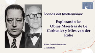 Íconos del Modernismo:
Autora: Genesis Hernandez
C.I: 26068283
Explorando las
Obras Maestras de Le
Corbusier y Mies van der
Rohe
 