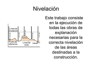 Nivelación
Este trabajo consiste
en la ejecución de
todas las obras de
explanación
necesarias para la
correcta nivelación
de las áreas
destinadas a la
construcción.
 