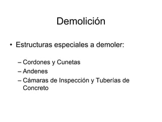 Demolición
• Estructuras especiales a demoler:
– Cordones y Cunetas
– Andenes
– Cámaras de Inspección y Tuberías de
Concreto
 