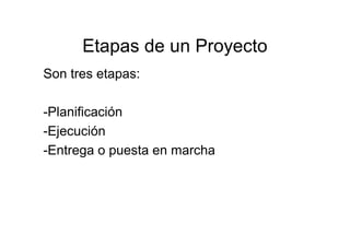 Etapas de un Proyecto
Son tres etapas:
-Planificación
-Ejecución
-Entrega o puesta en marcha
 