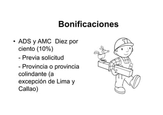 Bonificaciones
• ADS y AMC Diez por
ciento (10%)
- Previa solicitud
- Provincia o provincia
colindante (a
excepción de Lima y
Callao)
 