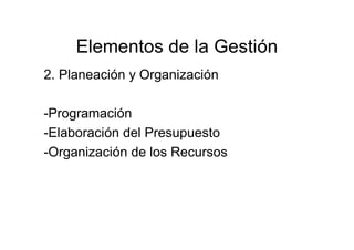 Elementos de la Gestión
2. Planeación y Organización
-Programación
-Elaboración del Presupuesto
-Organización de los Recursos
 