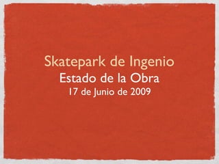 Skatepark de Ingenio
  Estado de la Obra
   17 de Junio de 2009
 