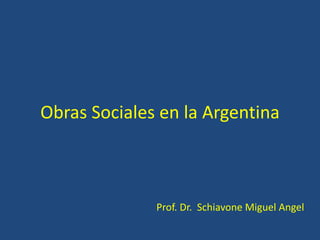 Obras Sociales en la Argentina
Prof. Dr. Schiavone Miguel Angel
 