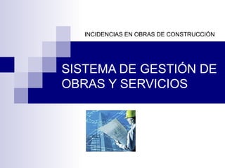 INCIDENCIAS EN OBRAS DE CONSTRUCCIÓN




SISTEMA DE GESTIÓN DE
OBRAS Y SERVICIOS
 