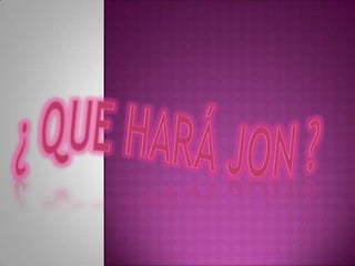 ¿ Que hará Jon ? 
