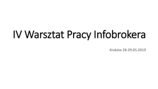 IV Warsztat Pracy Infobrokera
Kraków 28-29.05.2019
 