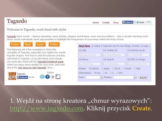1. Wejdź na stronę kreatora „chmur wyrazowych”:
http://www.tagxedo.com. Kliknij przycisk Create.

 