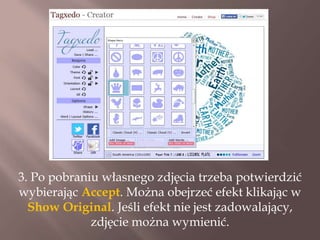 3. Po pobraniu własnego zdjęcia trzeba potwierdzić
wybierając Accept. Można obejrzeć efekt klikając w
Show Original. Jeśli efekt nie jest zadowalający,
zdjęcie można wymienić.

 