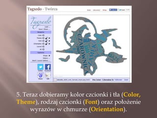 5. Teraz dobieramy kolor czcionki i tła (Color,
Theme), rodzaj czcionki (Font) oraz położenie
wyrazów w chmurze (Orientation).

 