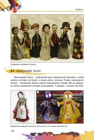 152
Розділ 4
Ëÿëüêîâèé òåàòð – îñîáëèâèé âèä òåàòðàëüíîї âèñòàâè, ó ÿêіé
çàìіñòü àêòîðіâ ÷è ïîðó÷ ç íèìè äіþòü ëÿëüêè. Ñöåíà ëÿëüêîâîãî
òåàòðó – çìåíøåíà ìîäåëü ñöåíè ñïðàâæíüîãî òåàòðó àáî æ øèðìà,
çà ÿêîþ õîâàþòüñÿ àêòîðè-ëÿëüêîâîäè. І øèðìó, і çàäíþ ÷àñòèíó
Ñòàðîâèíí³ ðóêàâè÷í³ ëÿëüêè
Óêðà¿íñüêà íàðîäíà ëÿëüêà ³ç õóñòî÷êè (1) òà ëÿëüêè-ìîòàíêè (2)
31. ËßËÜÊÎÂÈÉ ÒÅÀÒÐ
Ëÿëüêîâèé òåàòð – îñîáëèâèé âèä òåàòðàëüíîї âèñòàâè, ó ÿêіé
31. ËßËÜÊÎÂÈÉ ÒÅÀÒÐ
1 2
 