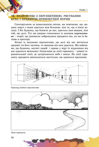 50
Розділ 1
10. ÇÍÀÉÎÌÑÒÂÎ Ç ÏÅÐÑÏÅÊÒÈÂÎÞ, ÐÈÑÓÂÀÍÍß
ÊÓÁÀ І ÏÐÅÄÌÅÒІÂ ÏÐßÌÎÊÓÒÍÎЇ ÔÎÐÌÈ
Ñïîñòåðіãàþ÷è çà íàâêîëèøíіì ñâіòîì, ìè ïîìі÷àєìî, ùî ëþ-
äèíà ïîðó÷ ç íàìè çäàєòüñÿ íàì áіëüøîþ, íіæ òà, ùî â êіíöі âó-
ëèöі. І áіê áóäèíêó, ùî áëèæ÷å äî íàñ, çäàєòüñÿ íàì âèùèì, íіæ
òîé, ùî äàëі. Òóò ìè âïåðøå ñòèêàєìîñÿ іç çàêîíîì ïåðñïåêòè-
âè – òåîðії, ùî äîïîìàãàє çîáðàæóâàòè ïðåäìåòè òàê, ÿê ìè їõ áà-
÷èìî â ïðîñòîðі.
Çãіäíî іç çàêîíàìè ïåðñïåêòèâè, ùî äàëі âіä íàñ ìіñòèòüñÿ
ïðåäìåò ÷è éîãî ÷àñòèíà, òî ìåíøèì âіí íàì çäàєòüñÿ. Ìè ïîáà÷è-
ìî, ùî áóäèíêè, ïîñòàòі ëþäåé і äåðåâà ó ìіðó їõ âіääàëåííÿ âіä
íàñ çäàþòüñÿ ìåíøèìè і áëèæ÷èìè äî ëіíії ãîðèçîíòó – óÿâíîї ãî-
ðèçîíòàëüíîї ëіíії, äå çóñòðі÷àþòüñÿ íåáî і çåìëÿ. Íà ëіíії ãîðè-
çîíòó ïðåäìåòè çìåíøóþòüñÿ íàñòіëüêè, ùî çäàþòüñÿ êðàïêàìè.
10. ÇÍÀÉÎÌÑÒÂÎ Ç ÏÅÐÑÏÅÊÒÈÂÎÞ, ÐÈÑÓÂÀÍÍßÇÍÀÉÎÌÑÒÂÎ Ç ÏÅÐÑÏÅÊÒÈÂÎÞ, ÐÈÑÓÂÀÍÍß
ÊÓÁÀ І ÏÐÅÄÌÅÒІÂ ÏÐßÌÎÊÓÒÍÎЇ ÔÎÐÌÈÊÓÁÀ І ÏÐÅÄÌÅÒІÂ ÏÐßÌÎÊÓÒÍÎЇ ÔÎÐÌÈ
Ñïîñòåðіãàþ÷è çà íàâêîëèøíіì ñâіòîì, ìè ïîìі÷àєìî, ùî ëþ-
Ïðèêëàä ë³í³éíî¿ ïåðñïåêòèâè
Ë³í³ÿ ãîðèçîíòó
 