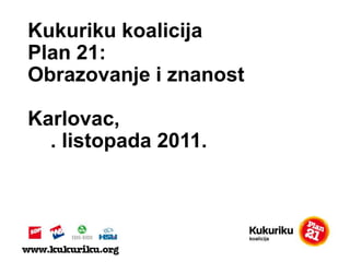 Kukurikukoalicija Plan 21:  Obrazovanje i znanost Karlovac, 15. listopada 2011. 