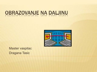 OBRAZOVANJE NA DALJINU
Master vaspitac
Dragana Tasic
 